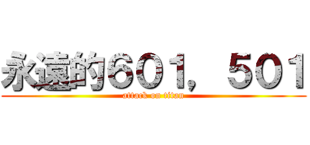 永遠的６０１，５０１ (attack on titan)