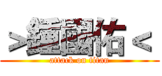 ＞鍾國佑＜  (attack on titan)