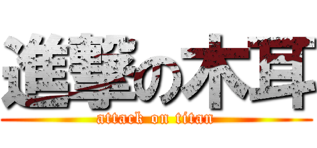 進撃の木耳 (attack on titan)