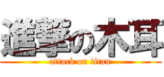 進撃の木耳 (attack on titan)