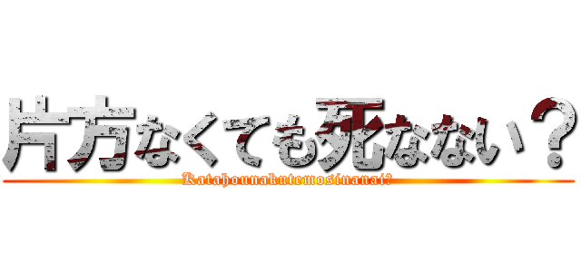 片方なくても死なない？ (Katahounakutemosinanai?)