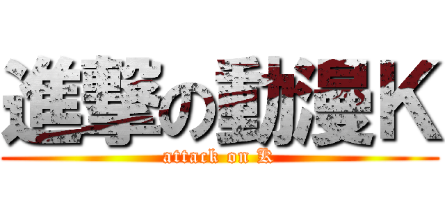 進撃の動漫Ｋ (attack on K)