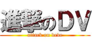 進撃のＤＶ (attack on deve)