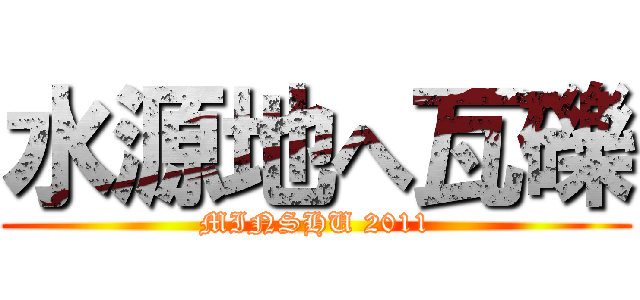 水源地へ瓦礫 (MINSHU 2011)