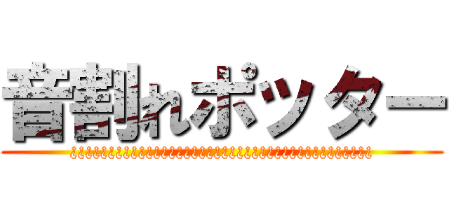 音割れポッター (¿¿¿¿¿¿¿¿¿¿¿¿¿¿¿¿¿¿¿¿¿¿¿¿¿¿¿¿¿¿¿¿¿¿¿¿¿¿¿¿)
