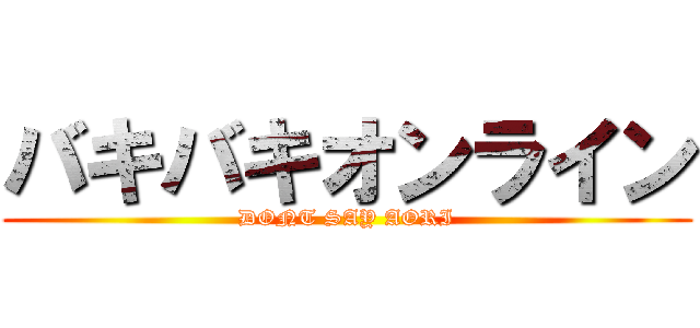 バキバキオンライン (DONT SAY AORI)