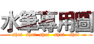 水筆專用圖 (shui  shui  shui   shui   shui)