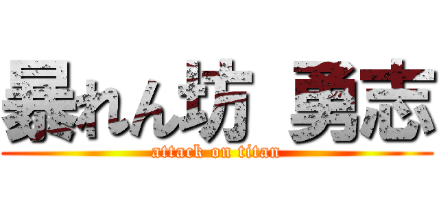 暴れん坊 勇志 (attack on titan)