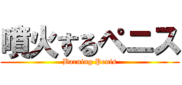 噴火するペニス (Barning Penis)