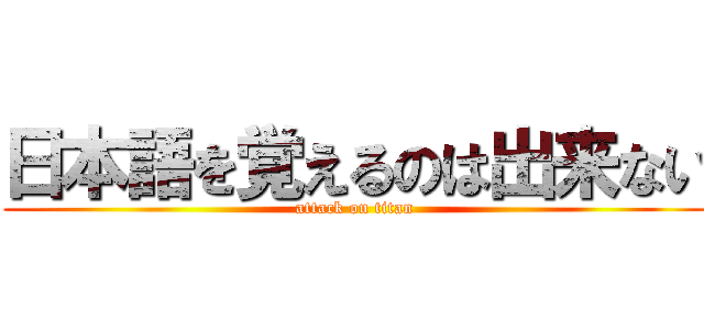 日本語を覚えるのは出来ない (attack on titan)