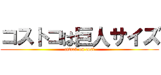 コストコは巨人サイズ (attack on cost)