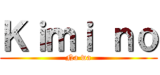 Ｋｉｍｉ ｎｏ (Na wa)