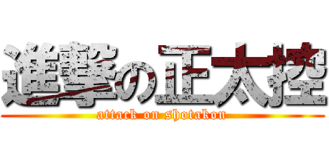 進撃の正太控 (attack on shotakon)