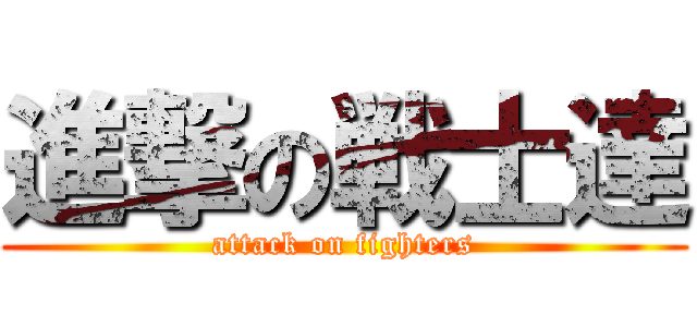 進撃の戦士達 (attack on fighters)