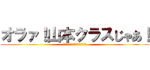 オラァ！山本クラスじゃあ！ (コラボレーションお願いします！)