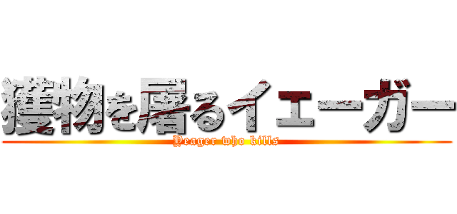 獲物を屠るイェーガー (Yeager who kills)