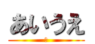あいうえ (お)