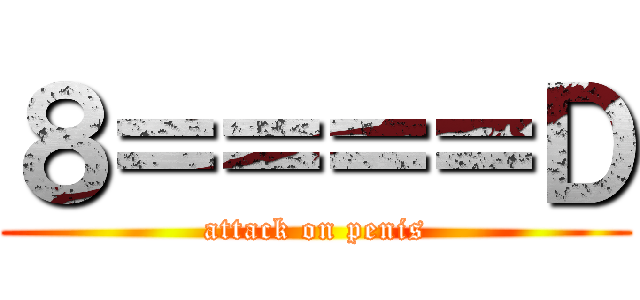 ８＝＝＝＝Ｄ (attack on penis)