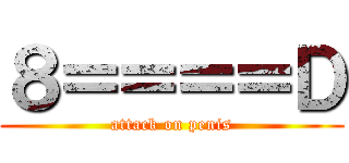 ８＝＝＝＝Ｄ (attack on penis)