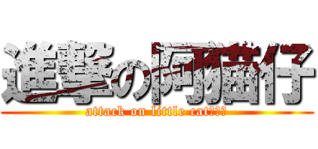 進撃の阿猫仔 (attack on little cat⊙ω⊙)