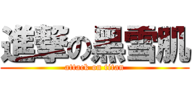 進撃の黑雪肌 (attack on titan)