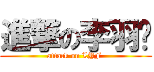 進撃の李羽飞 (attack on LYF )