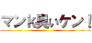 マンｋ臭いケン！ ()