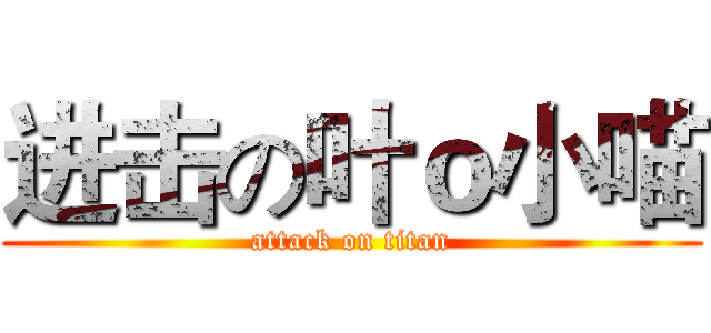 进击の叶ｏ小喵 (attack on titan)