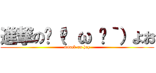 進撃の✋（◉ ω ◉｀）よお (attack on hey)