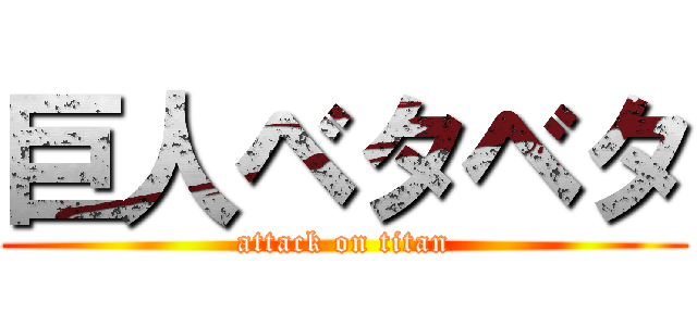 巨人ベタベタ (attack on titan)
