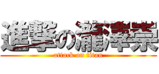 進撃の瀧澤崇 (attack on titan)
