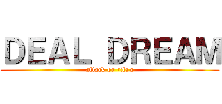 ＤＥＡＬ ＤＲＥＡＭ (attack on titan)