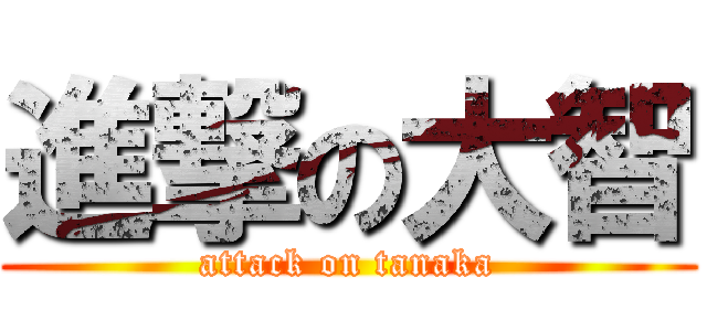 進撃の大智 (attack on tanaka)