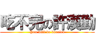 吃不完の許漢勤 (You will be kneeled)