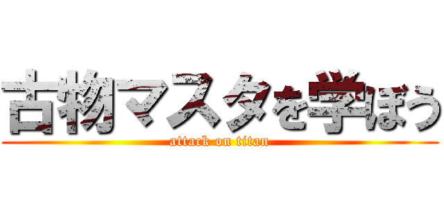 古物マスタを学ぼう (attack on titan)