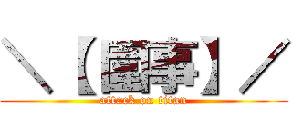 ＼【 圍事】／ (attack on titan)