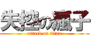 失控の瘋子 (attack on titan)
