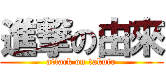 進撃の由來 (attack on takuto)