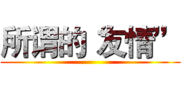 所谓的“友情” ()