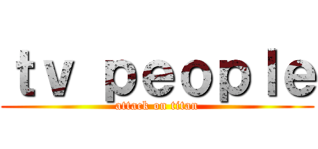 ｔｖ ｐｅｏｐｌｅ (attack on titan)