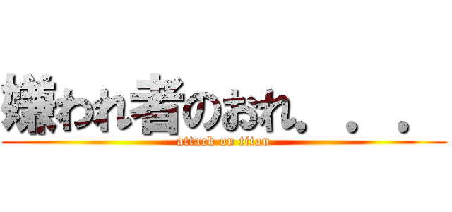 嫌われ者のおれ．．． (attack on titan)