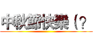 中秋節快樂（ ？ ()