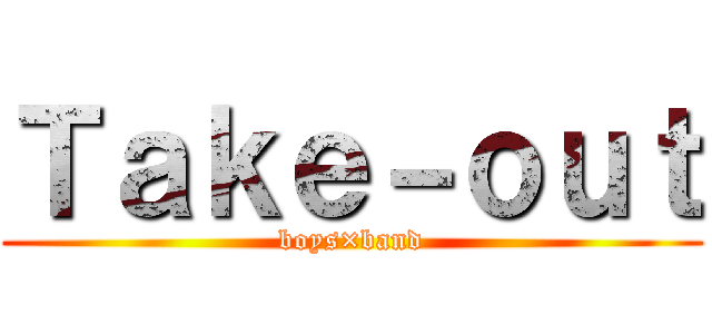 Ｔａｋｅ－ｏｕｔ (boys×band)