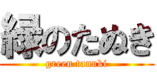 緑のたぬき (green tanuki)