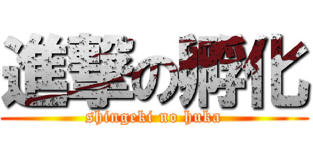 進撃の孵化 (shingeki no huka)