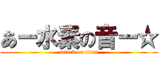 あー水素の音ー☆ (attack on titan)
