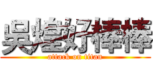 吳煌好棒棒 (attack on titan)
