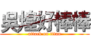 吳煌好棒棒 (attack on titan)