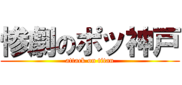 惨劇のポッ神戸 (attack on titan)