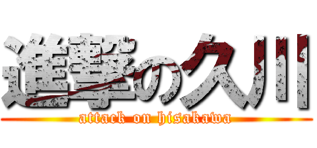 進撃の久川 (attack on hisakawa)